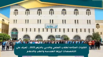 الكليات المتاحة لطلاب العلمي والأدبي بالأزهر 2025.. تعرف على التخصصات أبرزها الهندسة والطب والإعلام